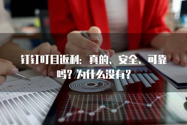 钉钉盯目返利:真的、安全、可靠吗?为什么没有?
