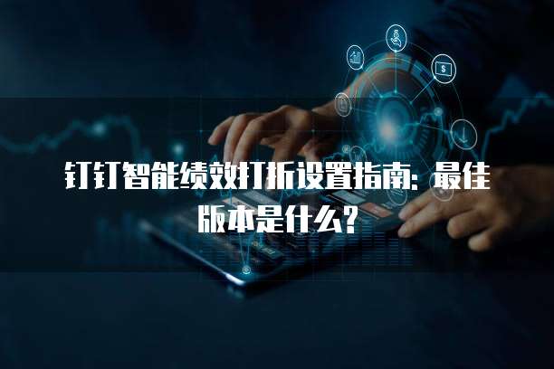 钉钉智能绩效打折设置指南: 最佳版本是什么?