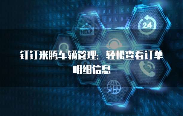 钉钉米腾车辆管理：轻松查看订单明细信息