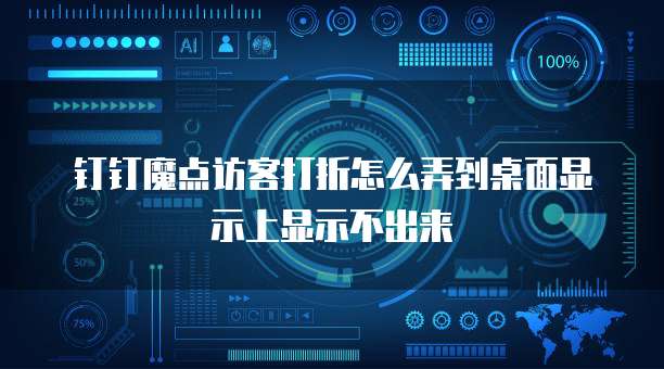 钉钉魔点访客打折怎么弄到桌面显示上显示不出来