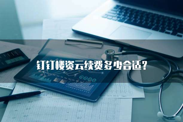 钉钉楼资云续费多少合适?