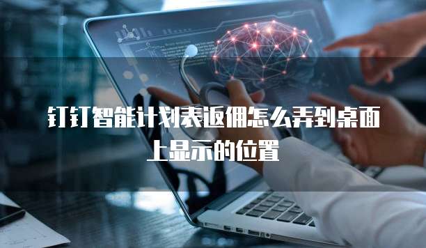 钉钉智能计划表返佣怎么弄到桌面上显示的位置