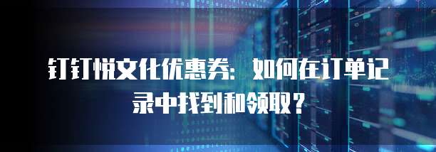 钉钉悦文化优惠券：如何在订单记录中找到和领取？