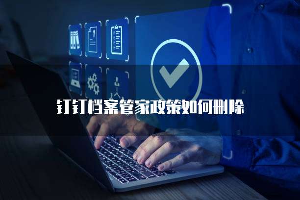 钉钉档案管家政策如何删除