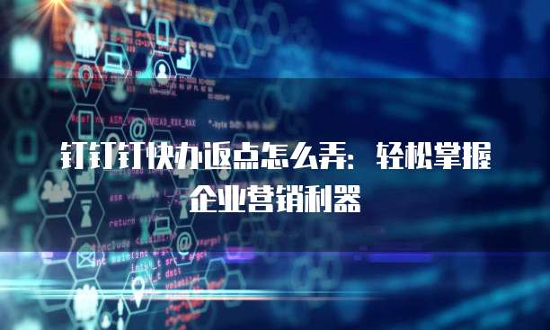 钉钉钉快办返点怎么弄:轻松掌握企业营销利器