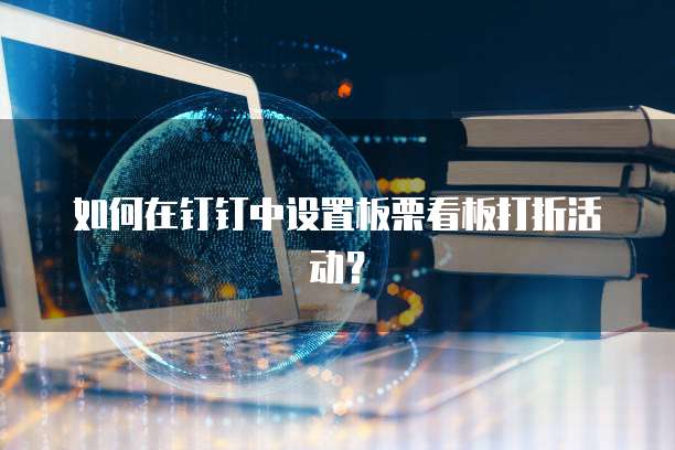 如何在钉钉中设置板栗看板打折活动?