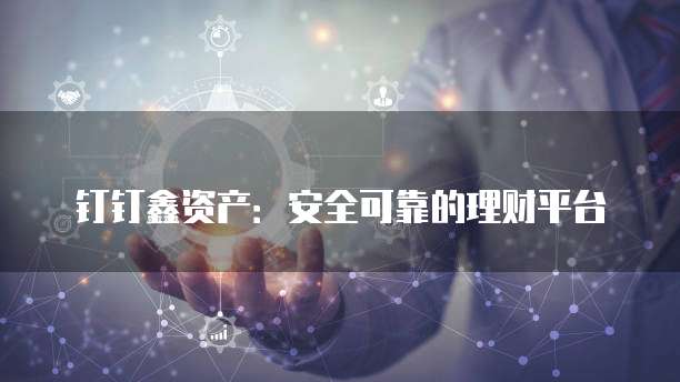 钉钉鑫资产:安全可靠的理财平台