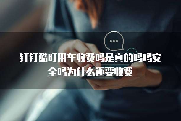 钉钉酷盯用车收费吗是真的吗吗安全吗为什么还要收费