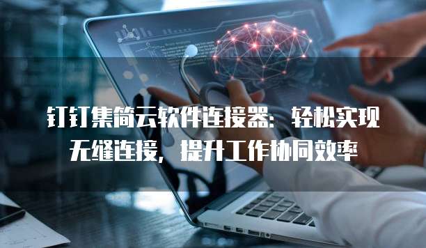 钉钉集简云软件连接器:轻松实现无缝连接,提升工作协同效率