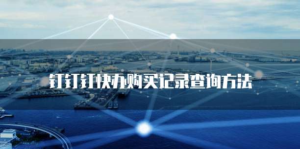 钉钉钉快办购买记录查询方法