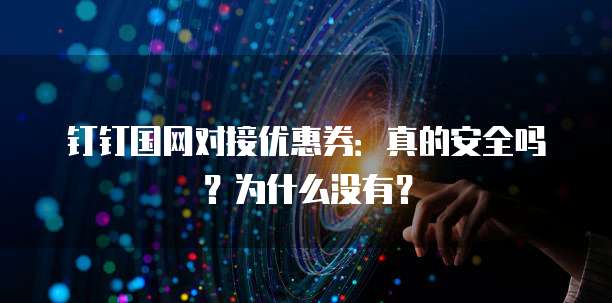 钉钉国网对接优惠券:真的安全吗?为什么没有?