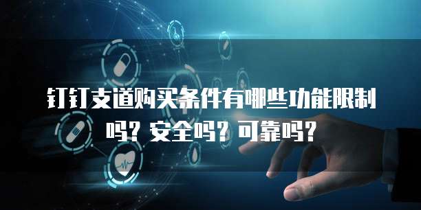 钉钉支道购买条件有哪些功能限制吗？安全吗？可靠吗？