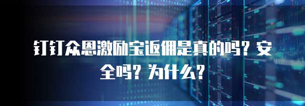 钉钉众恩激励宝返佣是真的吗?安全吗?为什么?