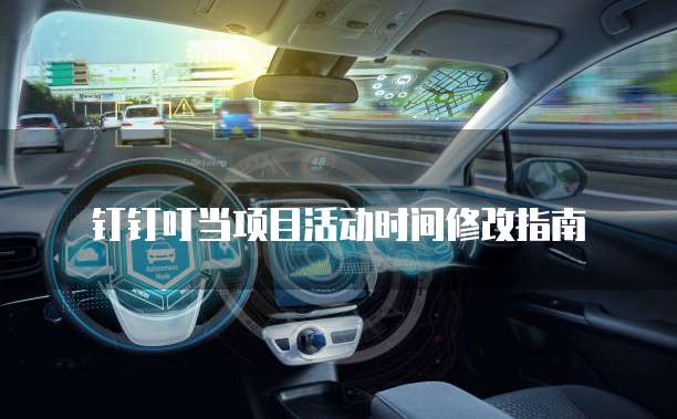 钉钉叮当项目活动时间修改指南