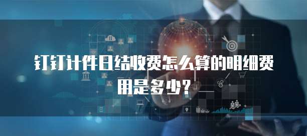 钉钉计件日结收费怎么算的明细费用是多少？