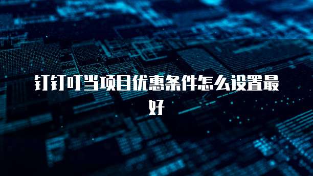 钉钉叮当项目优惠条件怎么设置最好