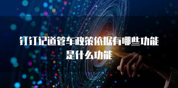钉钉记道管车政策依据有哪些功能是什么功能
