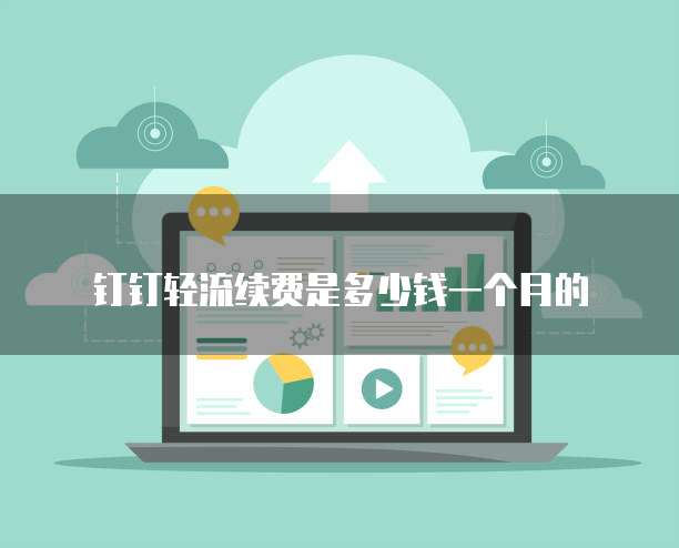 钉钉轻流续费是多少钱一个月的