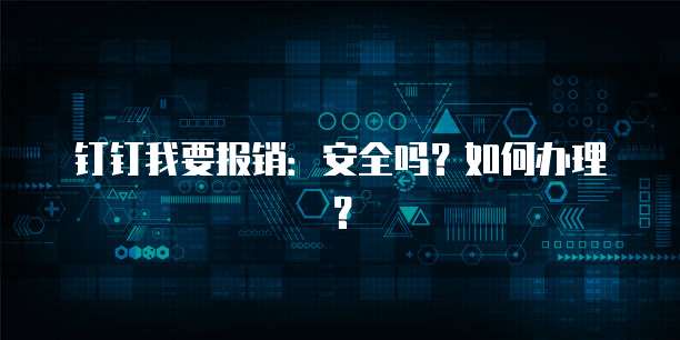 钉钉我要报销:安全吗?如何办理?