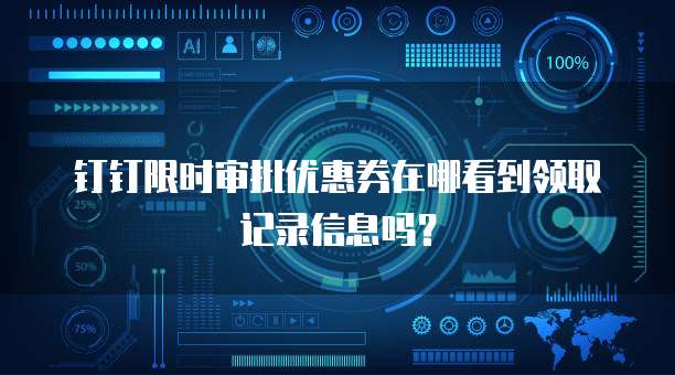 钉钉限时审批优惠券在哪看到领取记录信息吗?