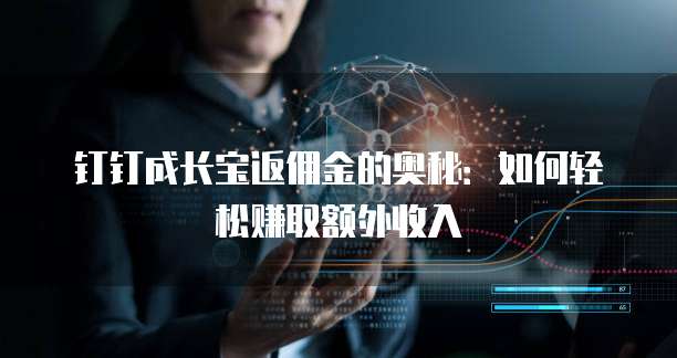 钉钉成长宝返佣金的奥秘:如何轻松赚取额外收入
