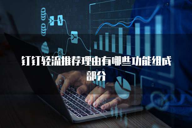 钉钉轻流推荐理由有哪些功能组成部分