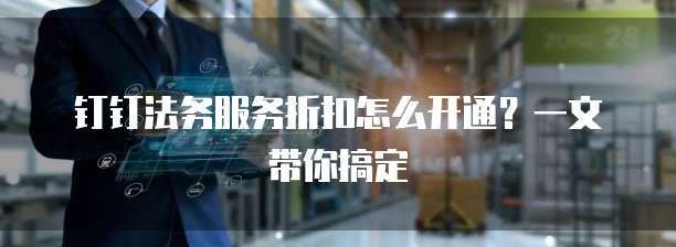 钉钉法务服务折扣怎么开通?一文带你搞定