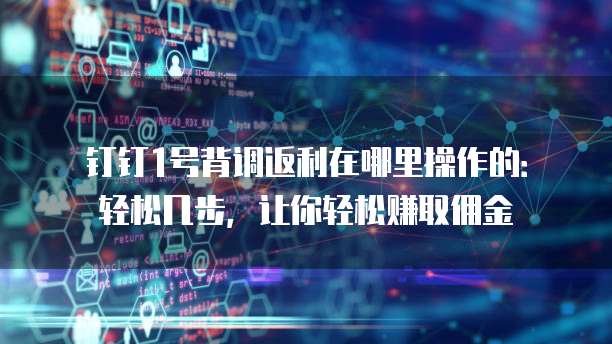 钉钉1号背调返利在哪里操作的：轻松几步，让你轻松赚取佣金