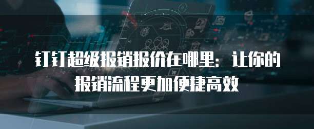 钉钉超级报销报价在哪里：让你的报销流程更加便捷高效