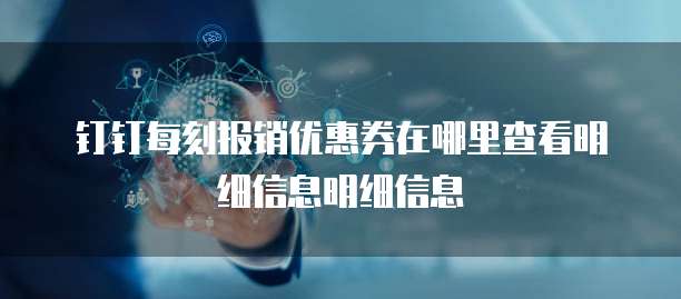 钉钉每刻报销优惠券在哪里查看明细信息明细信息