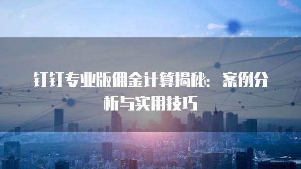 钉钉专业版佣金计算揭秘:案例分析与实用技巧