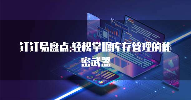 钉钉易盘点:轻松掌握库存管理的秘密武器