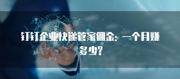 钉钉企业快递管家佣金: 一个月赚多少?