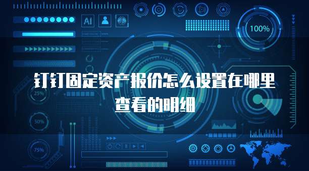钉钉固定资产报价怎么设置在哪里查看的明细