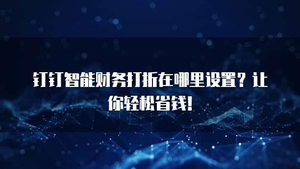钉钉智能财务打折在哪里设置?让你轻松省钱!