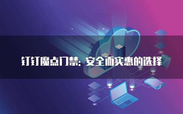 钉钉魔点门禁: 安全而实惠的选择