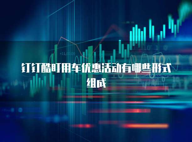 钉钉酷盯用车优惠活动有哪些形式组成