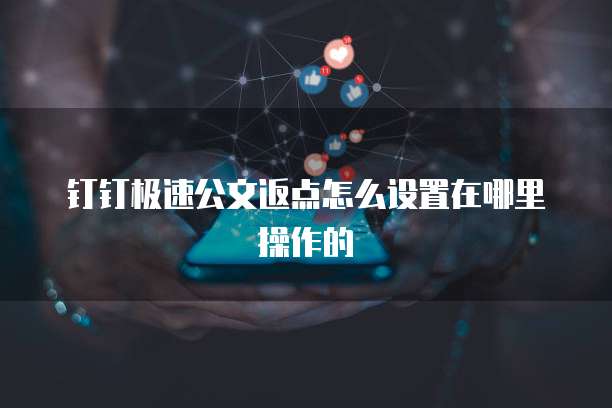 钉钉极速公文返点怎么设置在哪里操作的