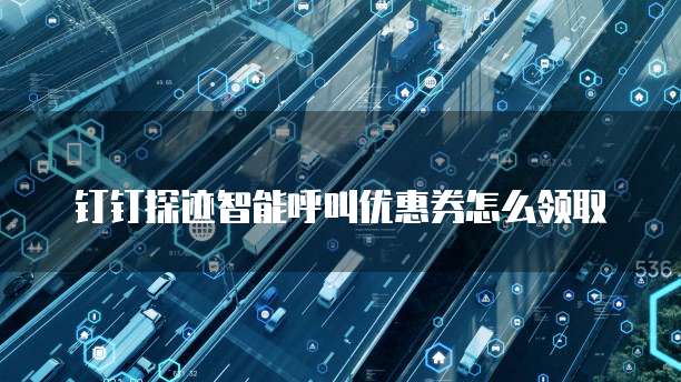 钉钉探迹智能呼叫优惠券怎么领取