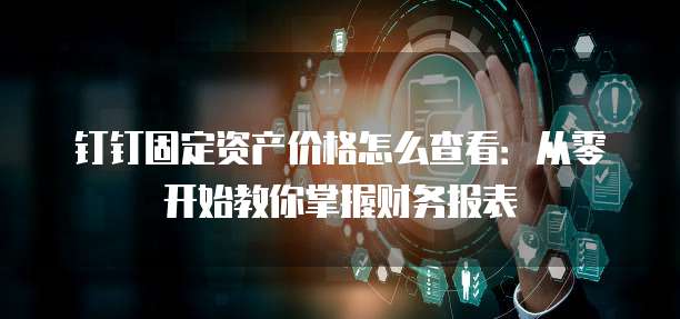 钉钉固定资产价格怎么查看:从零开始教你掌握财务报表