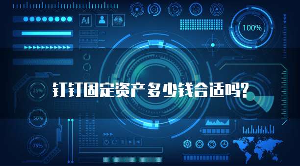 钉钉固定资产多少钱合适吗?