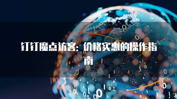 钉钉魔点访客: 价格实惠的操作指南