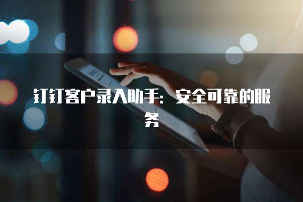 钉钉客户录入助手:安全可靠的服务