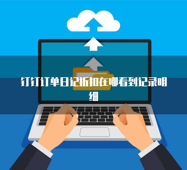 钉钉订单日记折扣在哪看到记录明细