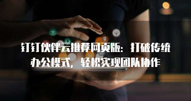 钉钉伙伴云推荐网页版:打破传统办公模式,轻松实现团队协作