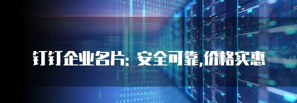 钉钉企业名片: 安全可靠,价格实惠