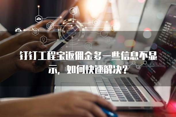 钉钉工程宝返佣金多一些信息不显示,如何快速解决?