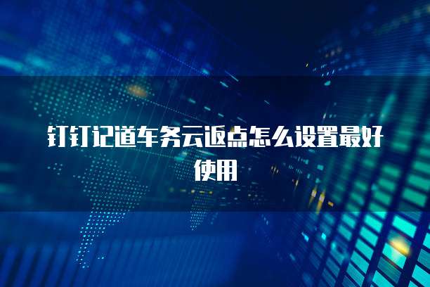 钉钉记道车务云返点怎么设置最好使用