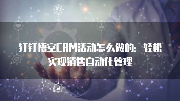 钉钉悟空CRM活动怎么做的:轻松实现销售自动化管理