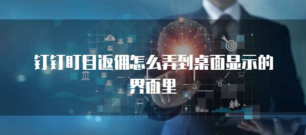 钉钉盯目返佣怎么弄到桌面显示的界面里